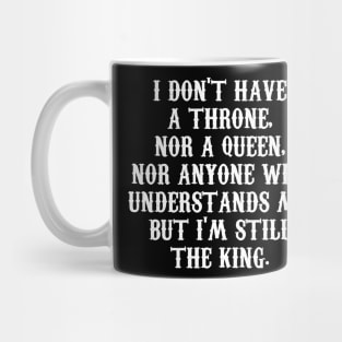 I DON'T HAVE A THRONE,  NOR A QUEEN,  NOR ANYONE WHO  UNDERSTANDS ME,  BUT I'M STILL THE KING. Mug